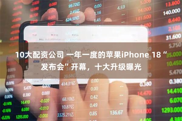 10大配资公司 一年一度的苹果iPhone 18“发布会”开幕，十大升级曝光