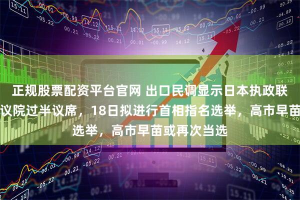 正规股票配资平台官网 出口民调显示日本执政联盟将获得众议院过半议席，18日拟进行首相指名选举，高市早苗或再次当选