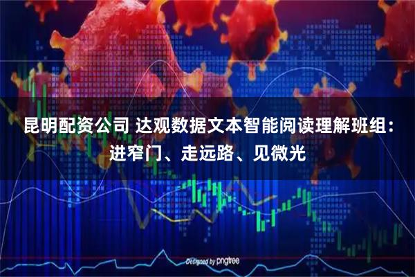 昆明配资公司 达观数据文本智能阅读理解班组：进窄门、走远路、见微光